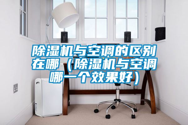 除濕機(jī)與空調(diào)的區(qū)別在哪（除濕機(jī)與空調(diào)哪一個(gè)效果好）