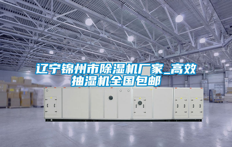 遼寧錦州市除濕機(jī)廠家_高效抽濕機(jī)全國(guó)包郵