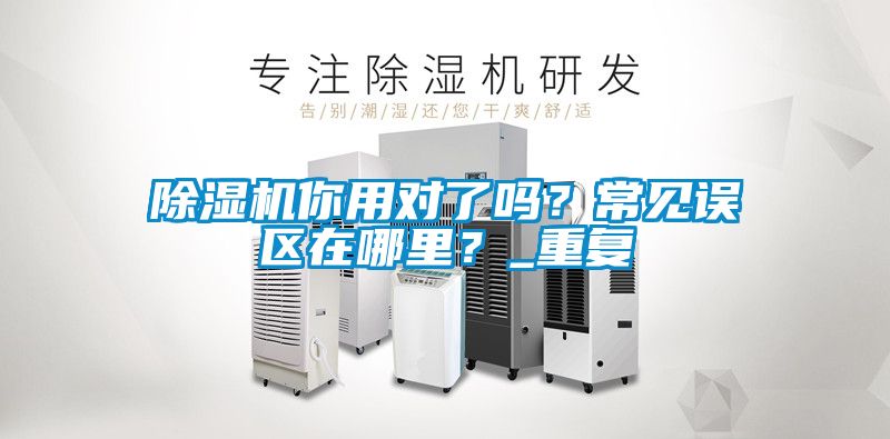 除濕機你用對了嗎？常見誤區(qū)在哪里？_重復