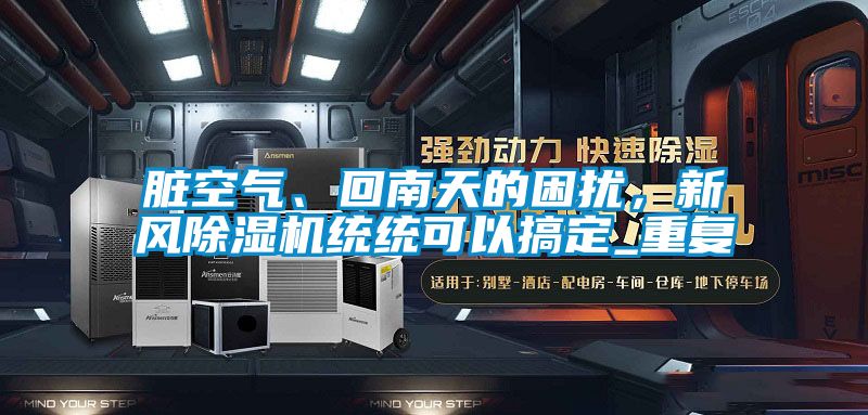 臟空氣、回南天的困擾，新風(fēng)除濕機(jī)統(tǒng)統(tǒng)可以搞定_重復(fù)