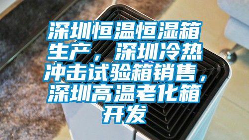 深圳恒溫恒濕箱生產(chǎn)，深圳冷熱沖擊試驗(yàn)箱銷售，深圳高溫老化箱開發(fā)