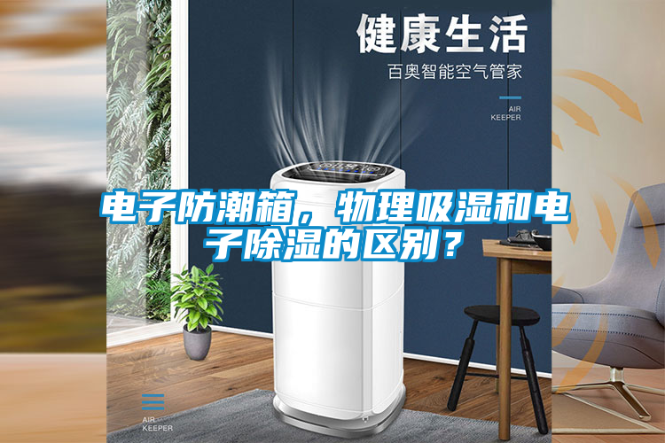電子防潮箱，物理吸濕和電子除濕的區(qū)別？