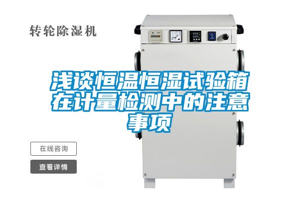 淺談恒溫恒濕試驗箱在計量檢測中的注意事項