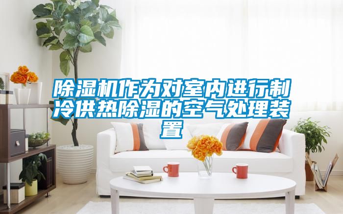 除濕機作為對室內(nèi)進行制冷供熱除濕的空氣處理裝置