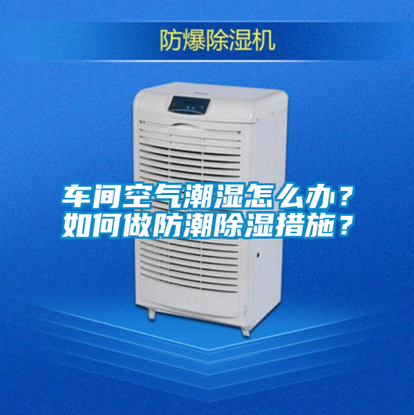 車間空氣潮濕怎么辦？如何做防潮除濕措施？