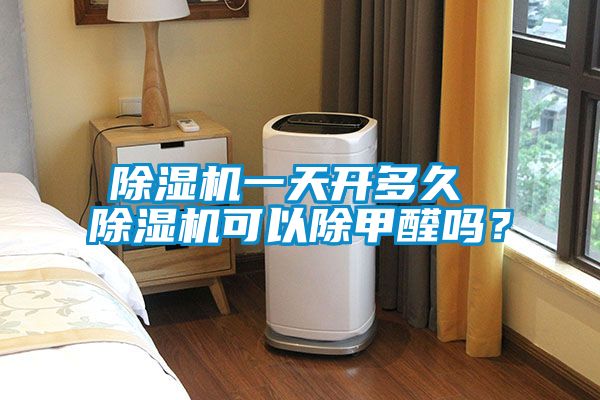 除濕機(jī)一天開多久 除濕機(jī)可以除甲醛嗎？