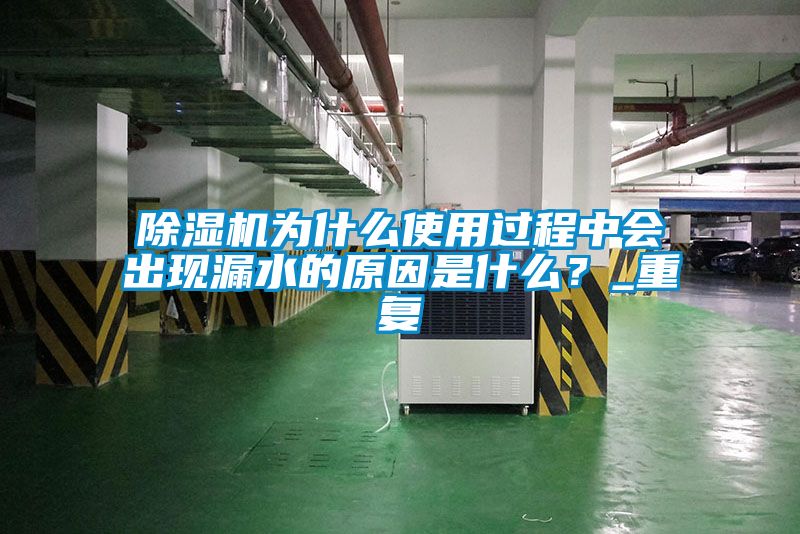 除濕機為什么使用過程中會出現(xiàn)漏水的原因是什么？_重復(fù)