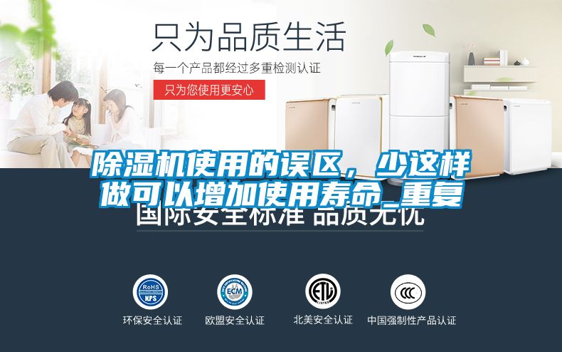 除濕機(jī)使用的誤區(qū)，少這樣做可以增加使用壽命_重復(fù)