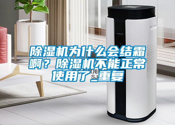 除濕機為什么會結(jié)霜啊？除濕機不能正常使用了_重復(fù)