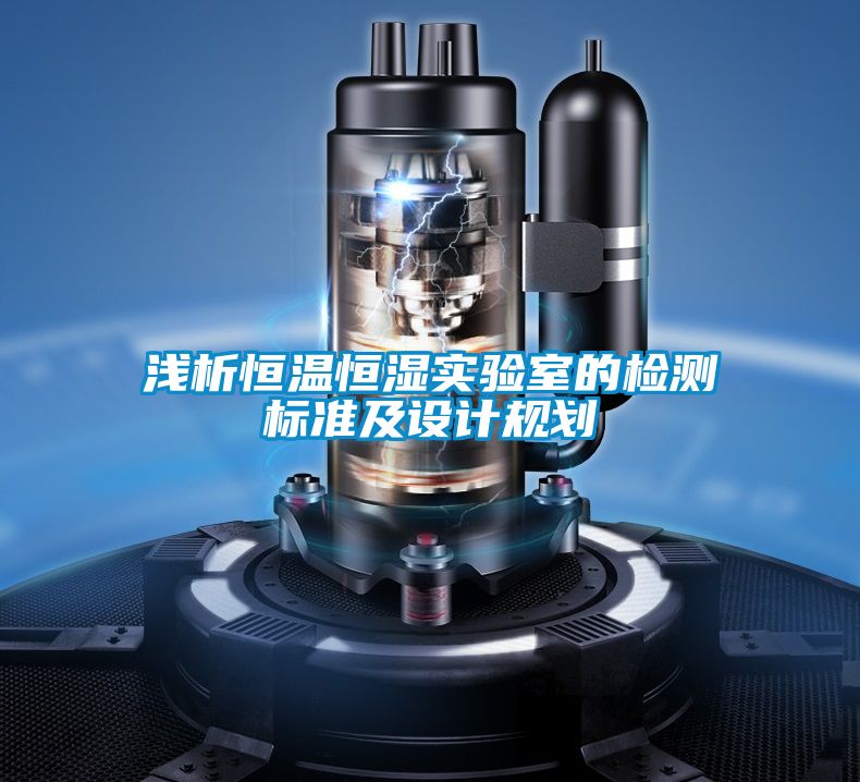 淺析恒溫恒濕實驗室的檢測標準及設計規(guī)劃