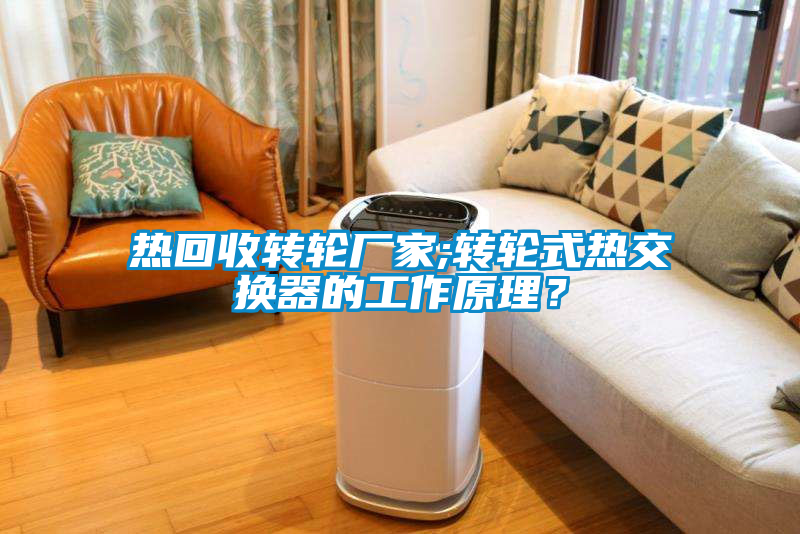 熱回收轉(zhuǎn)輪廠家;轉(zhuǎn)輪式熱交換器的工作原理？