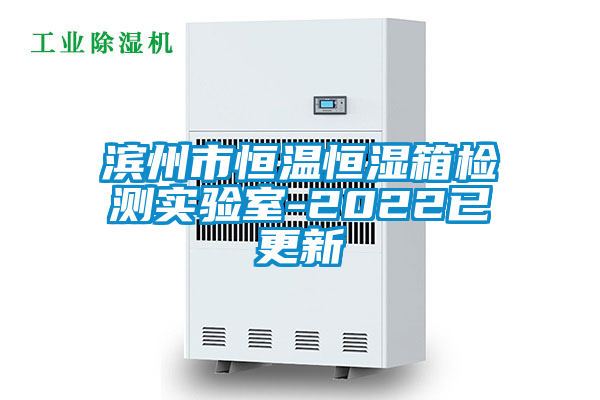 濱州市恒溫恒濕箱檢測實驗室-2022已更新