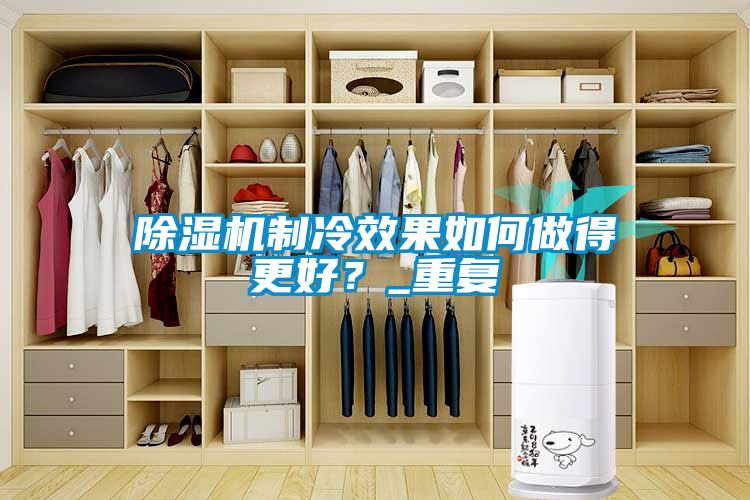 除濕機(jī)制冷效果如何做得更好？_重復(fù)