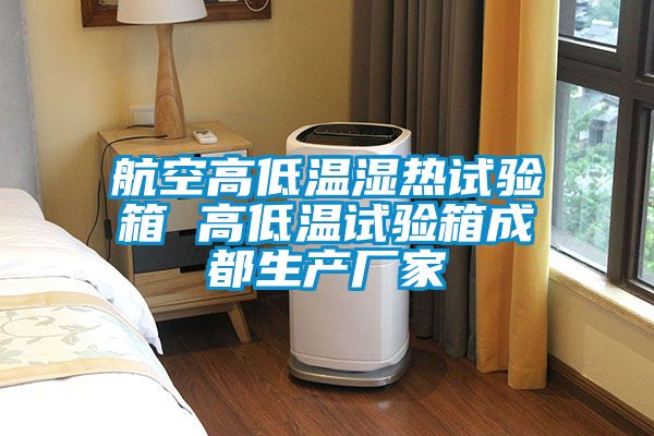 航空高低溫濕熱試驗箱 高低溫試驗箱成都生產(chǎn)廠家