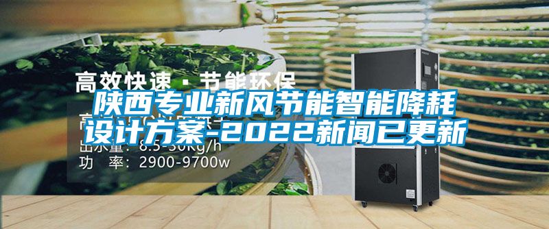 陜西專業(yè)新風(fēng)節(jié)能智能降耗設(shè)計方案-2022新聞已更新