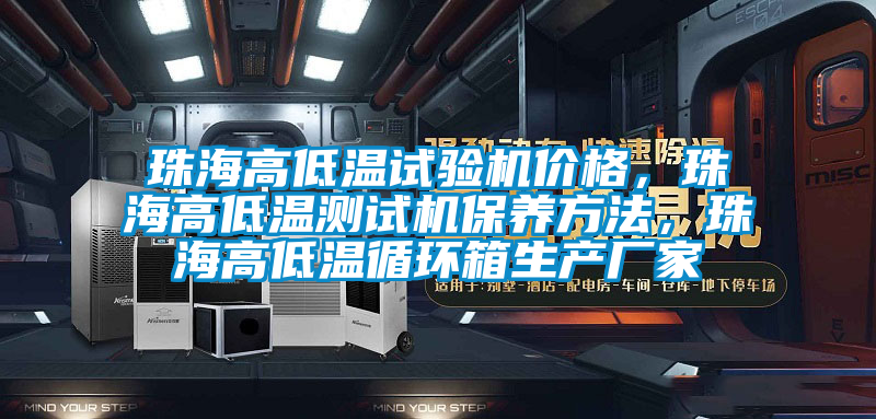 珠海高低溫試驗(yàn)機(jī)價(jià)格，珠海高低溫測(cè)試機(jī)保養(yǎng)方法，珠海高低溫循環(huán)箱生產(chǎn)廠家