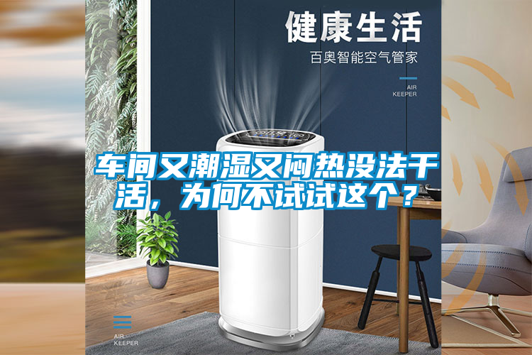 車(chē)間又潮濕又悶熱沒(méi)法干活，為何不試試這個(gè)？