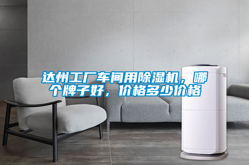 達(dá)州工廠車間用除濕機(jī)，哪個(gè)牌子好，價(jià)格多少價(jià)格