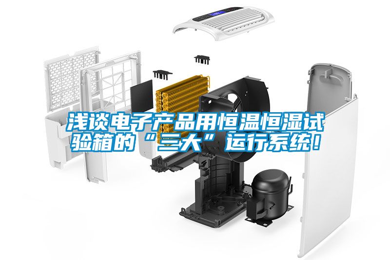 淺談電子產(chǎn)品用恒溫恒濕試驗箱的“三大”運(yùn)行系統(tǒng)！