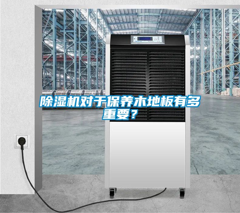 除濕機對于保養(yǎng)木地板有多重要？