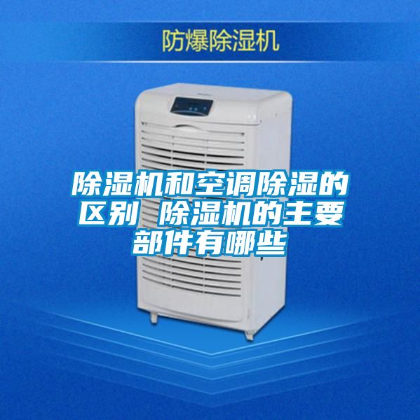 除濕機(jī)和空調(diào)除濕的區(qū)別 除濕機(jī)的主要部件有哪些