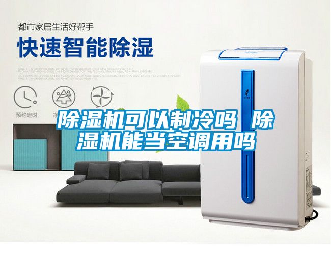 除濕機(jī)可以制冷嗎 除濕機(jī)能當(dāng)空調(diào)用嗎