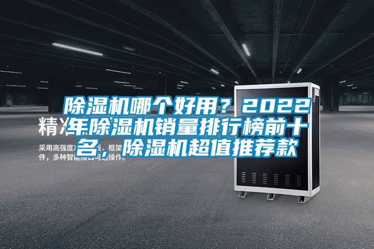 除濕機(jī)哪個(gè)好用？2022年除濕機(jī)銷量排行榜前十名，除濕機(jī)超值推薦款