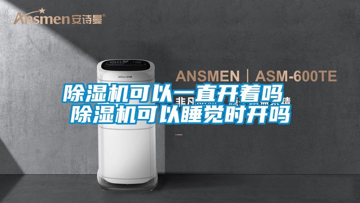 除濕機(jī)可以一直開著嗎 除濕機(jī)可以睡覺時(shí)開嗎