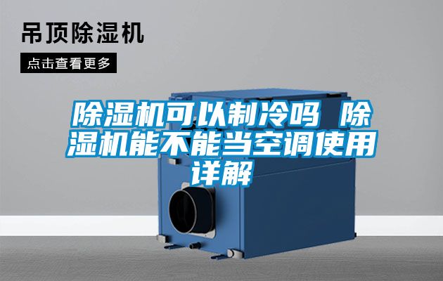 除濕機(jī)可以制冷嗎 除濕機(jī)能不能當(dāng)空調(diào)使用詳解