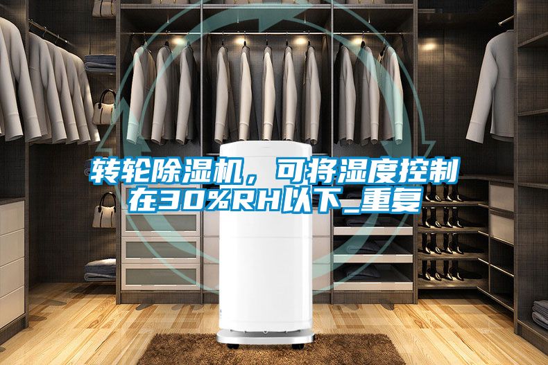 轉(zhuǎn)輪除濕機(jī)，可將濕度控制在30%RH以下_重復(fù)
