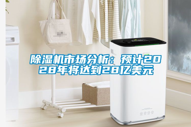 除濕機市場分析：預(yù)計2028年將達到28億美元