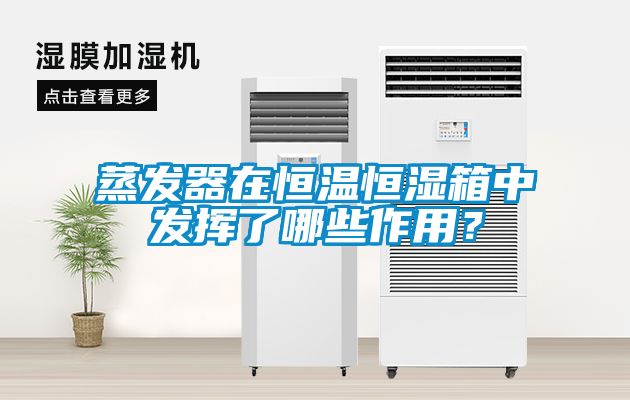 蒸發(fā)器在恒溫恒濕箱中發(fā)揮了哪些作用？