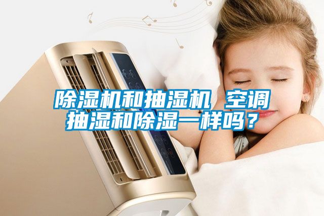 除濕機(jī)和抽濕機(jī) 空調(diào)抽濕和除濕一樣嗎？