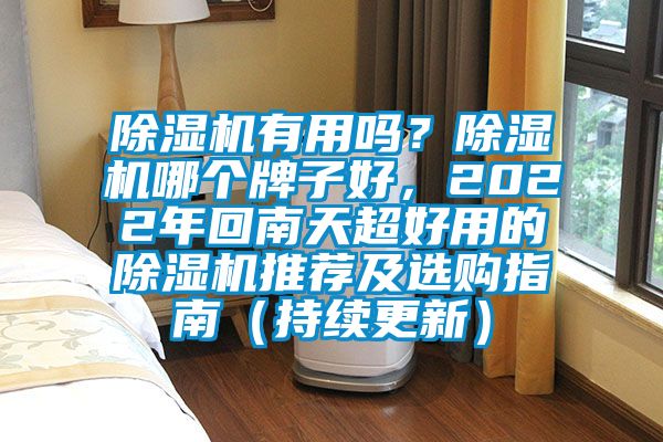 除濕機有用嗎？除濕機哪個牌子好，2022年回南天超好用的除濕機推薦及選購指南（持續(xù)更新）