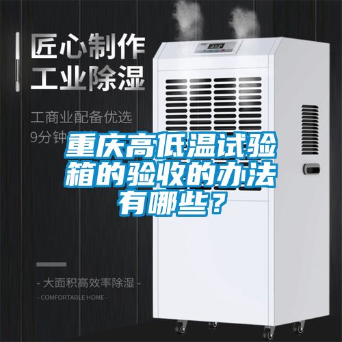 重慶高低溫試驗(yàn)箱的驗(yàn)收的辦法有哪些？