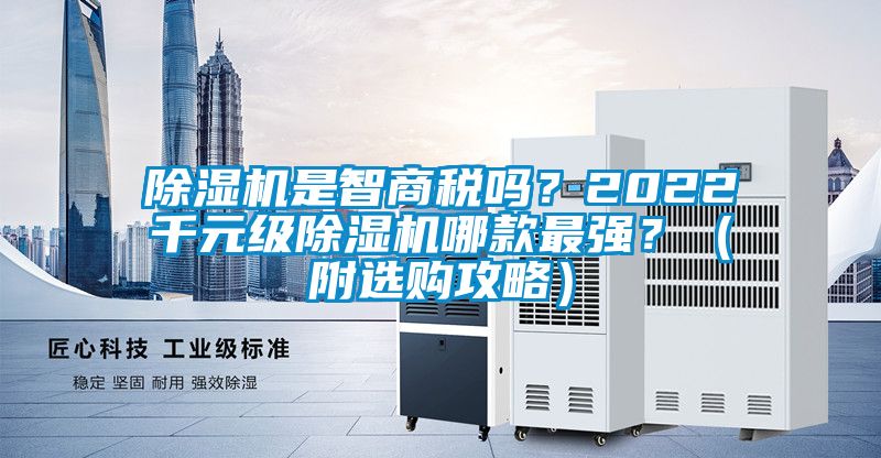 除濕機(jī)是智商稅嗎？2022千元級除濕機(jī)哪款最強(qiáng)？（附選購攻略）