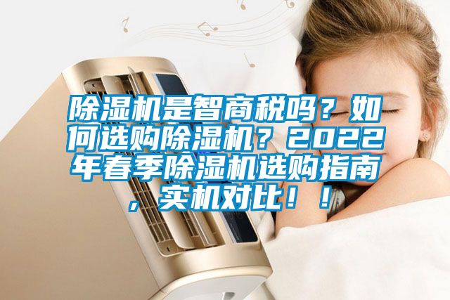 除濕機(jī)是智商稅嗎？如何選購除濕機(jī)？2022年春季除濕機(jī)選購指南，實(shí)機(jī)對比！！