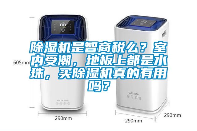 除濕機(jī)是智商稅么？室內(nèi)受潮，地板上都是水珠，買除濕機(jī)真的有用嗎？