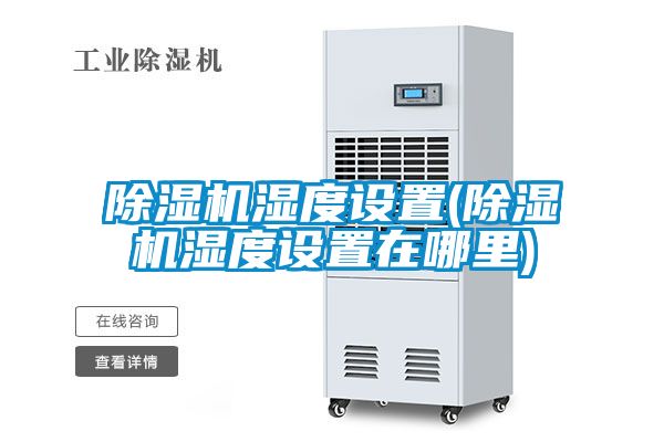 除濕機(jī)濕度設(shè)置(除濕機(jī)濕度設(shè)置在哪里)