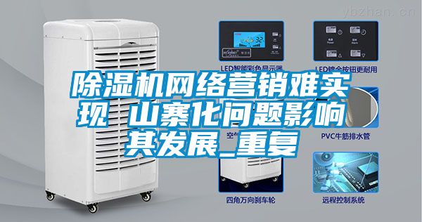 除濕機(jī)網(wǎng)絡(luò)營銷難實(shí)現(xiàn) 山寨化問題影響其發(fā)展_重復(fù)