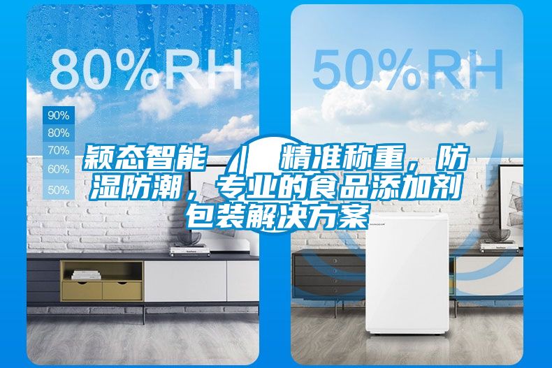 穎態(tài)智能 ｜ 精準稱重，防濕防潮，專業(yè)的食品添加劑包裝解決方案