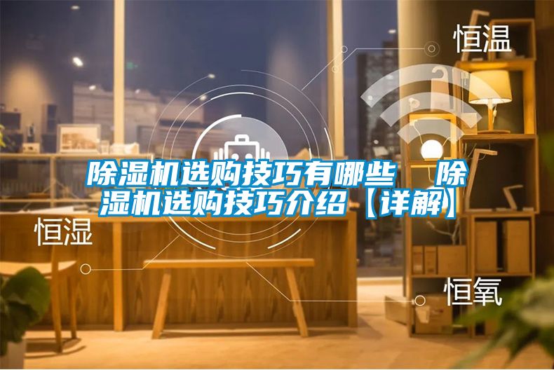 除濕機(jī)選購(gòu)技巧有哪些  除濕機(jī)選購(gòu)技巧介紹【詳解】