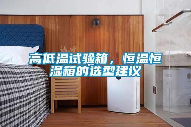 高低溫試驗(yàn)箱，恒溫恒濕箱的選型建議