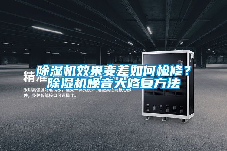除濕機效果變差如何檢修？除濕機噪音大修復(fù)方法