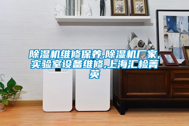 除濕機(jī)維修保養(yǎng),除濕機(jī)廠家,實(shí)驗(yàn)室設(shè)備維修,上海匯檢菁英