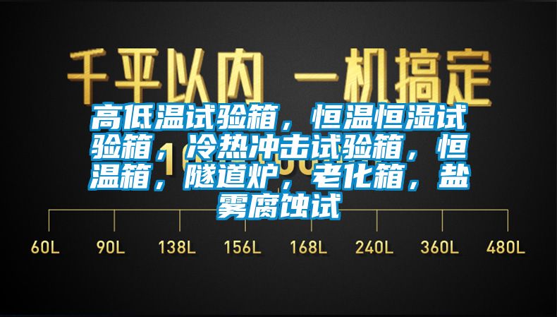 高低溫試驗(yàn)箱，恒溫恒濕試驗(yàn)箱，冷熱沖擊試驗(yàn)箱，恒溫箱，隧道爐，老化箱，鹽霧腐蝕試