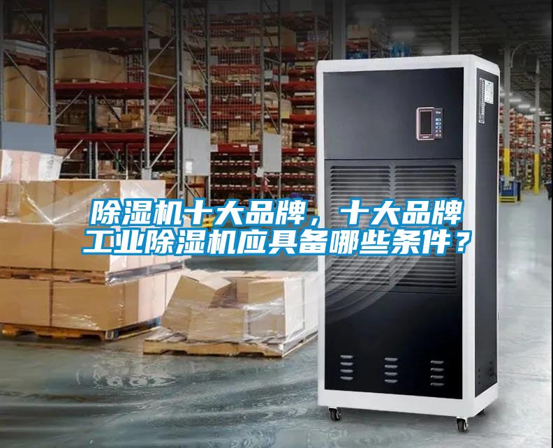 除濕機十大品牌，十大品牌工業(yè)除濕機應具備哪些條件？