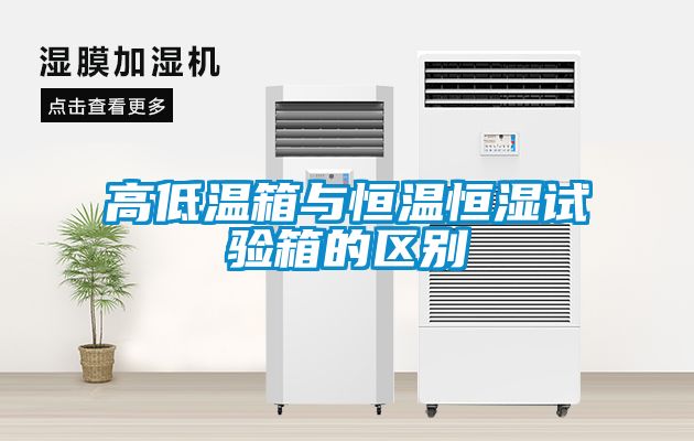 高低溫箱與恒溫恒濕試驗箱的區(qū)別