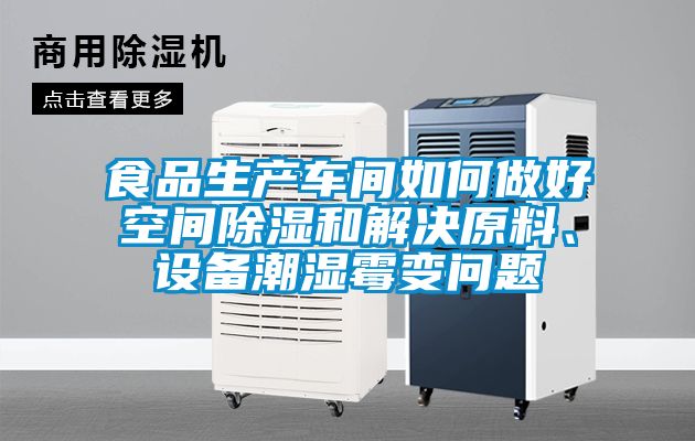 食品生產(chǎn)車間如何做好空間除濕和解決原料、設(shè)備潮濕霉變問題