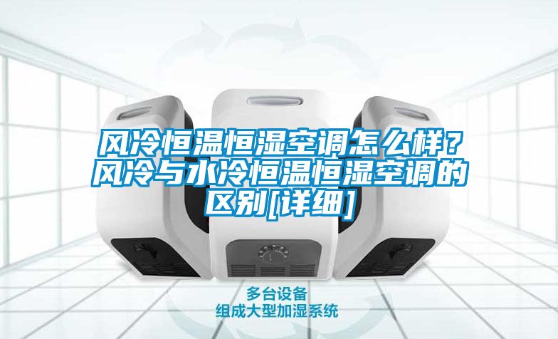 風(fēng)冷恒溫恒濕空調(diào)怎么樣？風(fēng)冷與水冷恒溫恒濕空調(diào)的區(qū)別[詳細(xì)]